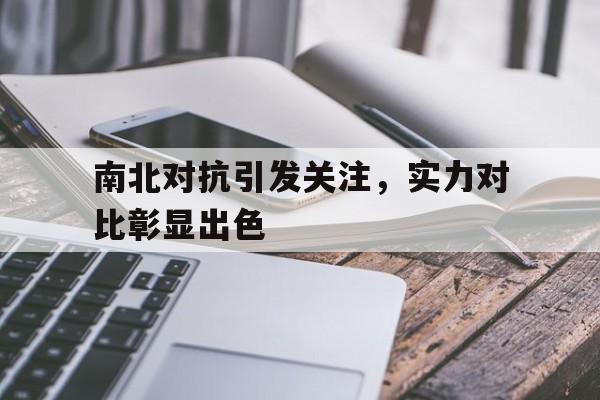 官网-关于南北对抗引发关注，实力对比彰显出色的信息